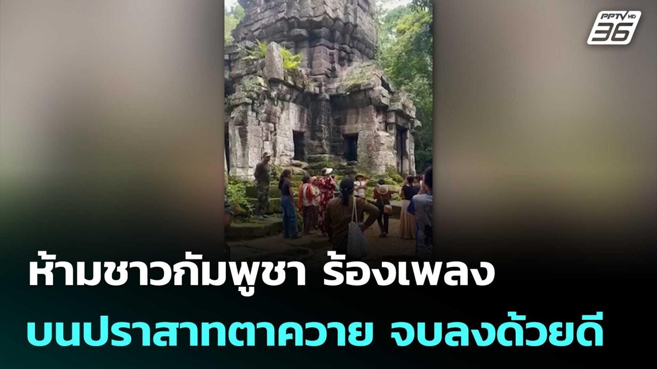 ทบ.แจง ห้ามชาวกัมพูชา ร้องเพลงบนปราสาทตาควาย จบ...