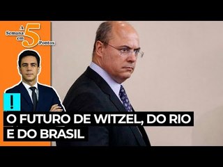 A Semana em 5 Pontos: o futuro de Witzel, do Rio e do Brasil