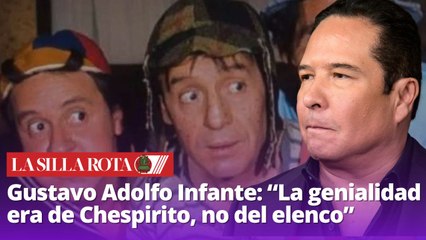 Gustavo Adolfo Infante: “La genialidad era de Chespirito, no del elenco”