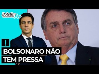 Boletim A+: Bolsonaro não tem pressa