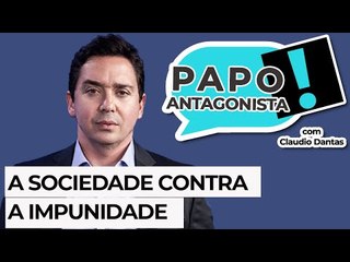 A SOCIEDADE CONTRA A IMPUNIDADE - Papo Antagonista com Claudio Dantas, Helena Mader e convidados