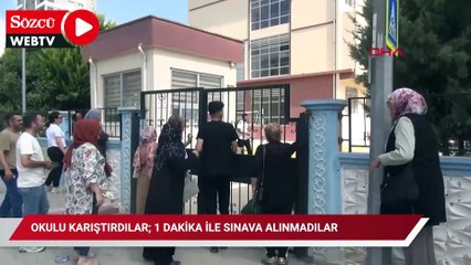 Okulu karıştırdılar; 1 dakika ile sınava alınmadılar
