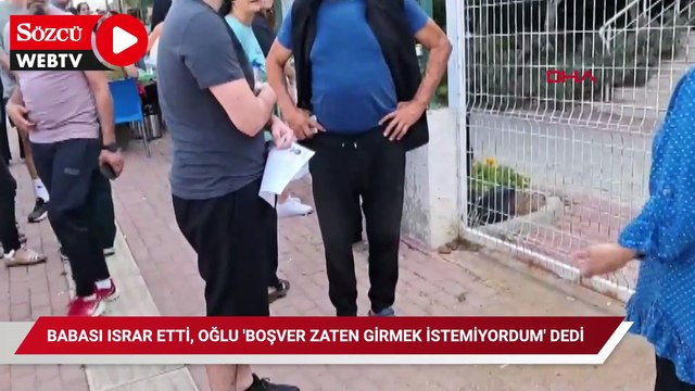 Babası ısrar etti, oğlu 'boşver zaten girmek istemiyordum' dedi