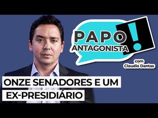 ONZE SENADORES E UM EX-PRESIDIÁRIO - Papo Antagonista com Claudio Dantas