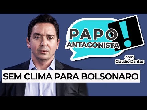 SEM CLIMA PARA BOLSONARO - Papo Antagonista com Claudio Dantas