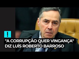 "A corrupção quer vingança", diz Luís Roberto Barroso