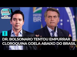 Dr. Bolsonaro tentou empurrar cloroquina goela abaixo do Brasil