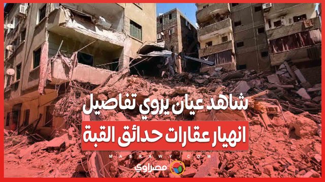شاهد عيان يروي تفاصيل انهيار عقارات حدائق القبة كنا رايحين نصلي ليقنا الغبار غطي الشوارع