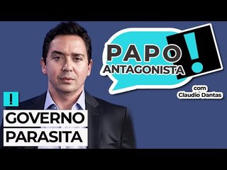 GOVERNO PARASITA - Papo Antagonista com Claudio Dantas