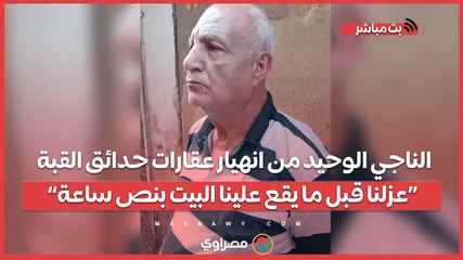 الناجي الوحيد من انهيار عقارات حدائق القبة_ عزلنا قبل ما يقعع غلينا البيت بنص ساعة