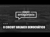 O Circuit Breaker DEMOCRÁTICO - Papo Antagonista - 13/12