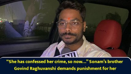 “She has confessed her crime, so now…” Sonam’s brother Govind Raghuvanshi demands punishment for her