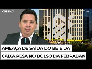 Ameaça de saída do BB e da Caixa pesa no bolso da Febraban
