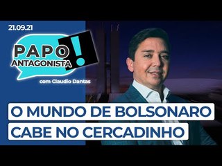 O MUNDO DE BOLSONARO CABE NO CERCADINHO - Papo Antagonista com Claudio Dantas