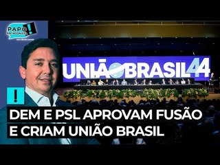 DEM e PSL aprovam fusão e criam União Brasil