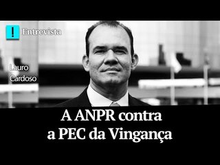 Lauro Cardoso: a ANPR contra a PEC da Vingança
