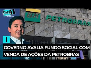 Governo avalia fundo social com venda de ações da Petrobras