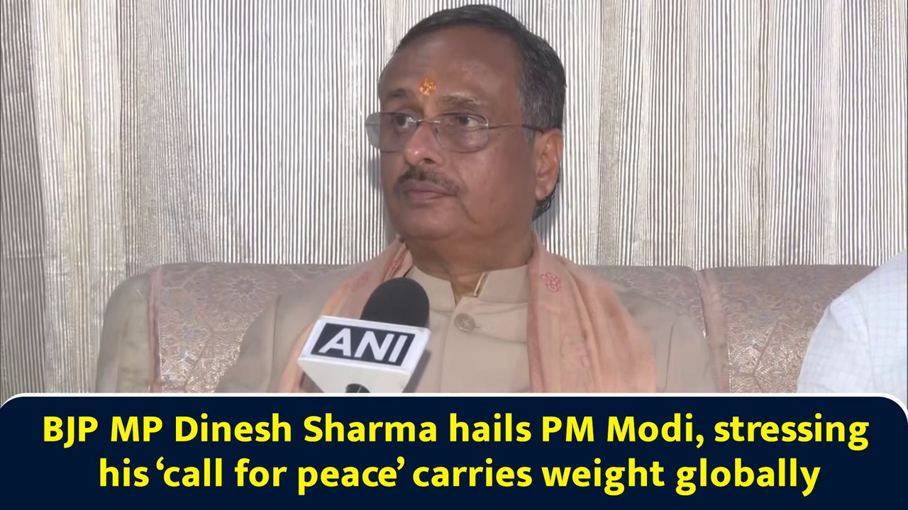 BJP MP Dinesh Sharma hails PM Modi, stressing his ‘call for peace’ carries weight globally