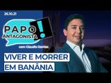 VIVER E MORRER EM BANÂNIA - Papo Antagonista com Claudio Dantas