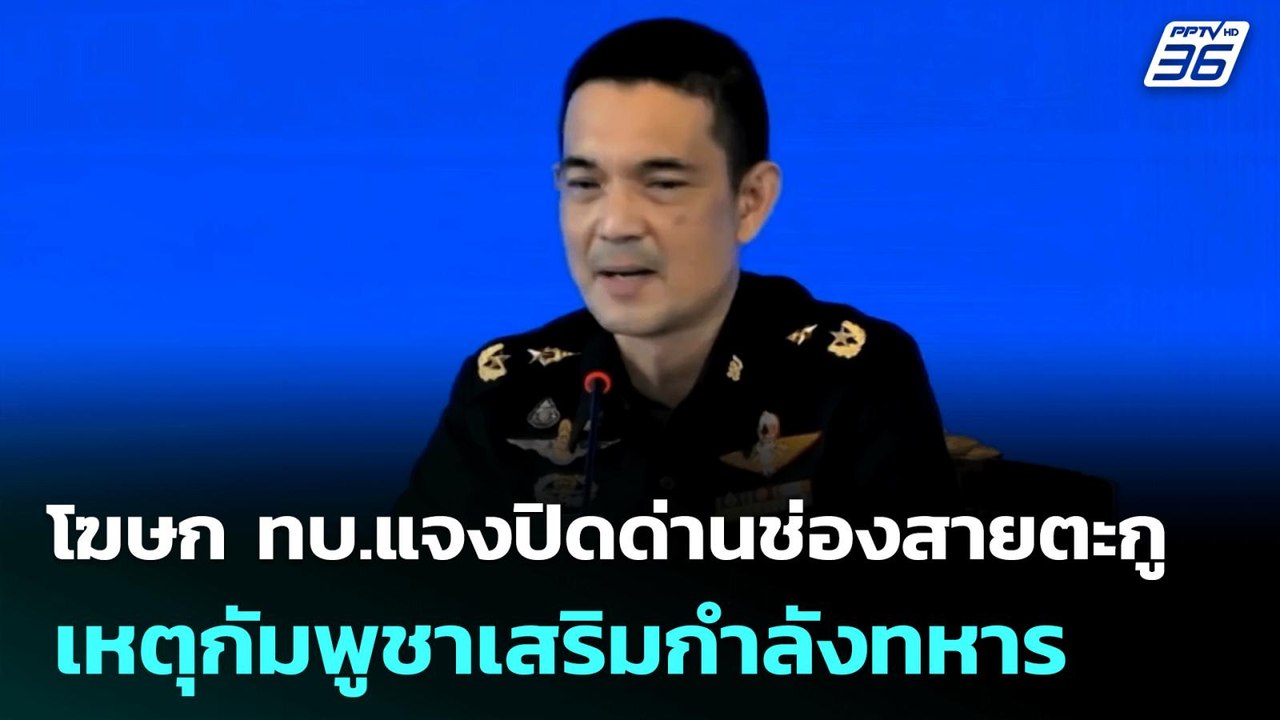 โฆษก ทบ.แจงปิดด่านช่องสายตะกู เหตุกัมพูชาเสริมก...