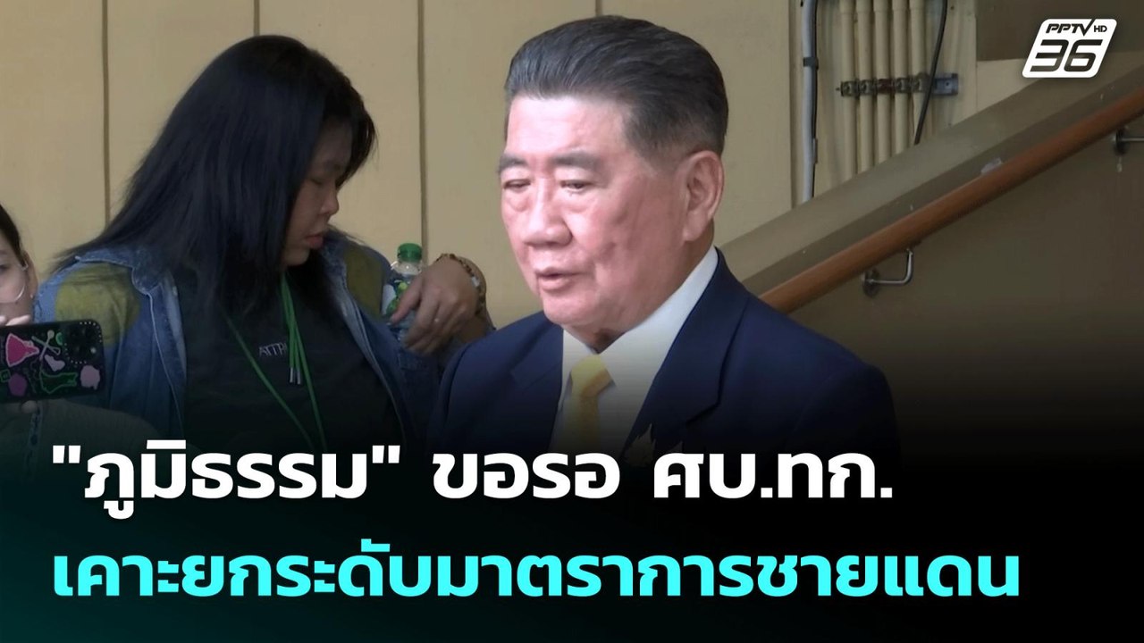 "ภูมิธรรม" ขอรอ ศบ.ทก. เคาะยกระดับมาตราการชายแด...