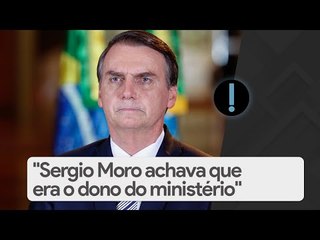 Jair Bolsonaro: "Sergio Moro achava que era o dono do ministério"