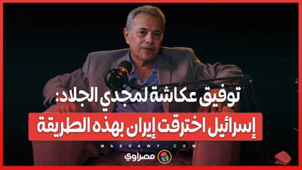 توفيق عكاشة لمجدي الجلاد: إسرائيل اخترقت إيران بهذه الطريقة