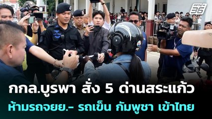 กกล.บูรพา สั่ง 5 ด่านสระแก้ว ห้ามรถจยย.- รถเข็น กัมพูชา เข้าไทย | จับข่าวคุย | 23 มิ.ย. 68