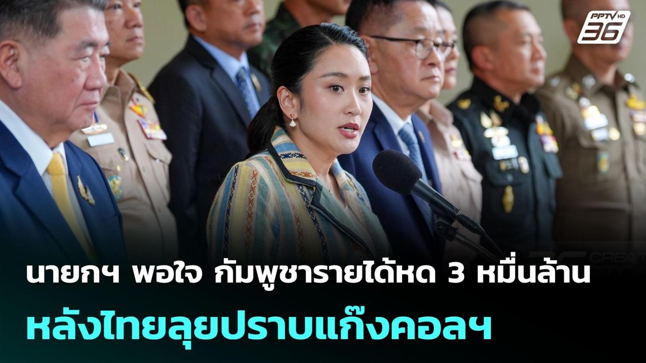 นายกฯ พอใจ กัมพูชารายได้หด 3 หมื่นล้าน หลังไทยล...