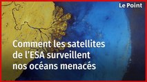 Comment les satellites de l'ESA surveillent nos océans menacés