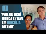 Após ser alvo do MPF, Bolsonaro afirma: “Wal do Açaí nunca esteve em Brasília mesmo”