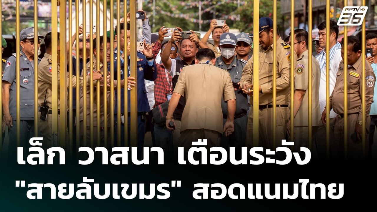 เล็ก วาสนา เตือนระวัง "สายลับเขมร" สอดแนมไทย |...