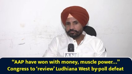 “AAP have won with money, muscle power…” Congress to ‘review’ Ludhiana West by-poll defeat