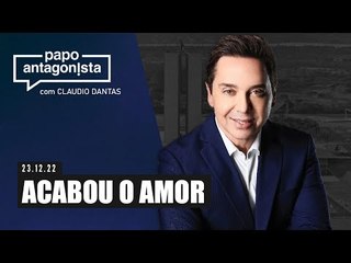 ACABOU O AMOR - Papo Antagonista com Claudio Dantas