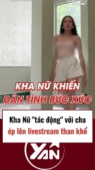 Kha Nữ tác động với cha, ép lên livestream than khổ