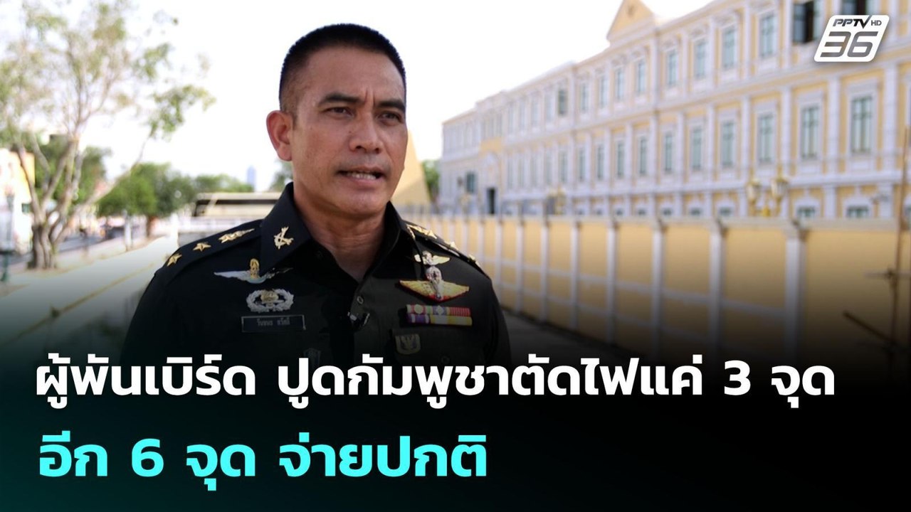 ผู้พันเบิร์ด ปูดกัมพูชาตัดไฟแค่ 3 จุด อีก 6 จุด...