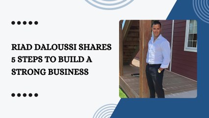 Riad Daloussi Shares 5 Steps to Build a strong Business