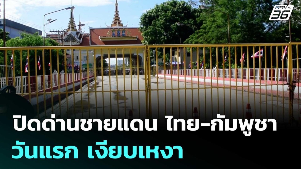 ปิดด่านชายแดน ไทย-กัมพูชา วันแรก เงียบเหงา | เข...