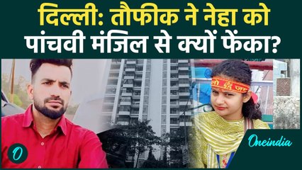 Delhi: तौफीक की नीयत खराब थी, बुर्का पहनकर घर घुसा और Neha को 5वीं मंजिल से फेंका | वनइंडिया हिंदी