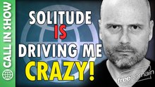 Solitude is Driving Me Crazy! CALL IN SHOW