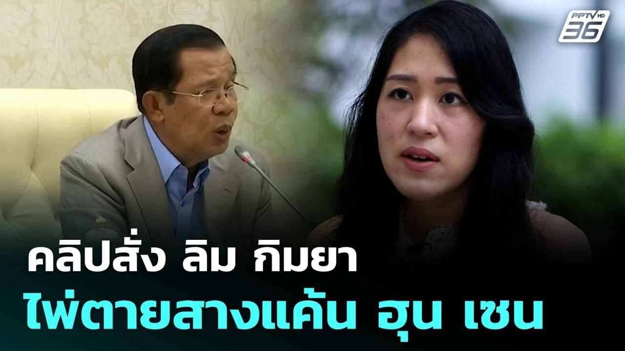 คลิปสั่ง ลิม กิมยา ไพ่ตายสางแค้น ฮุน เซน  | โชว...