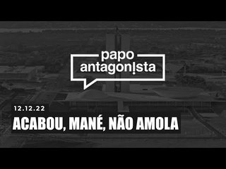 ACABOU, MANÉ, NÃO AMOLA - Papo Antagonista - 12/12