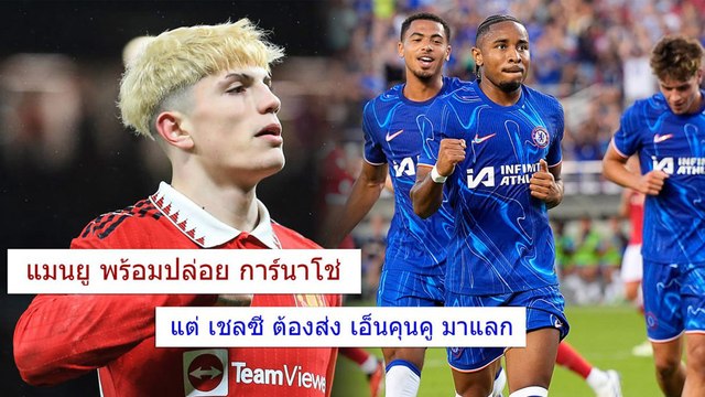 แมนยู พร้อมจำหน่าย อเลฮานโดร การ์นาโช่ ให้ เชลซี แต่ขอพ่วง เอ็นคุนคู มาด้วย