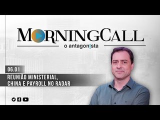 Morning Call O Antagonista: Reunião ministerial, China e Payroll no radar