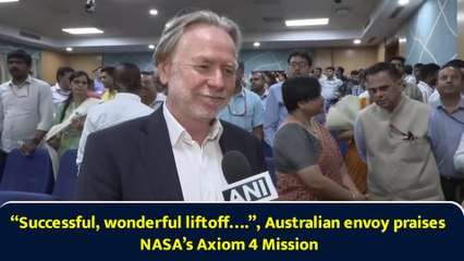 “Successful, wonderful liftoff….”, Australian envoy praises NASA’s Axiom 4 Mission