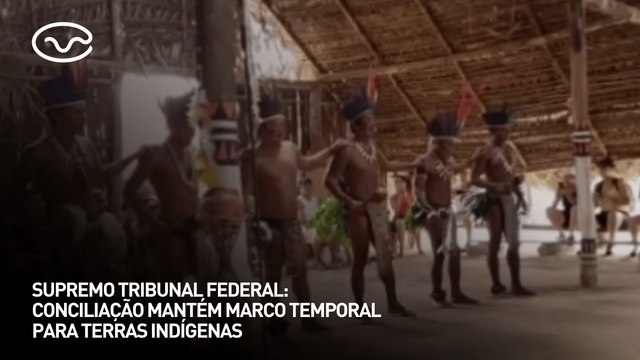 Supremo Tribunal Federal: conciliação mantém marco temporal para terras indígenas