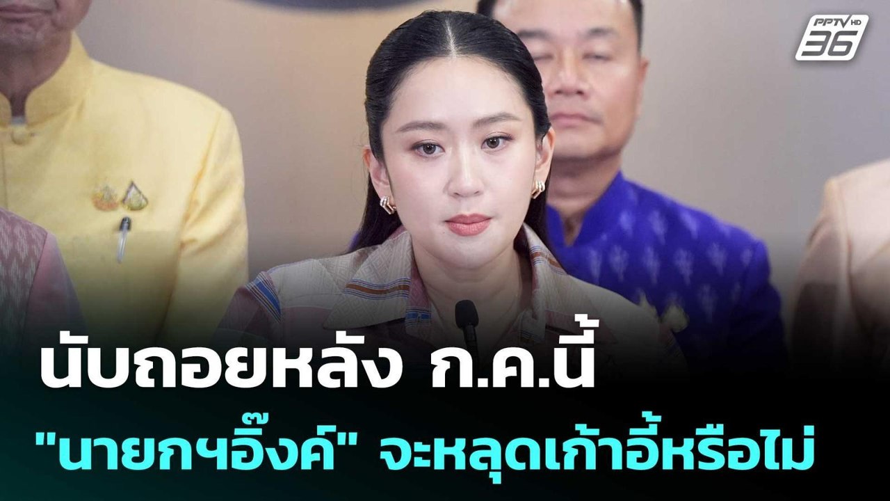 นับถอยหลัง ก.ค.นี้ "นายกฯอิ๊งค์" จะหลุดเก้าอี้ห...