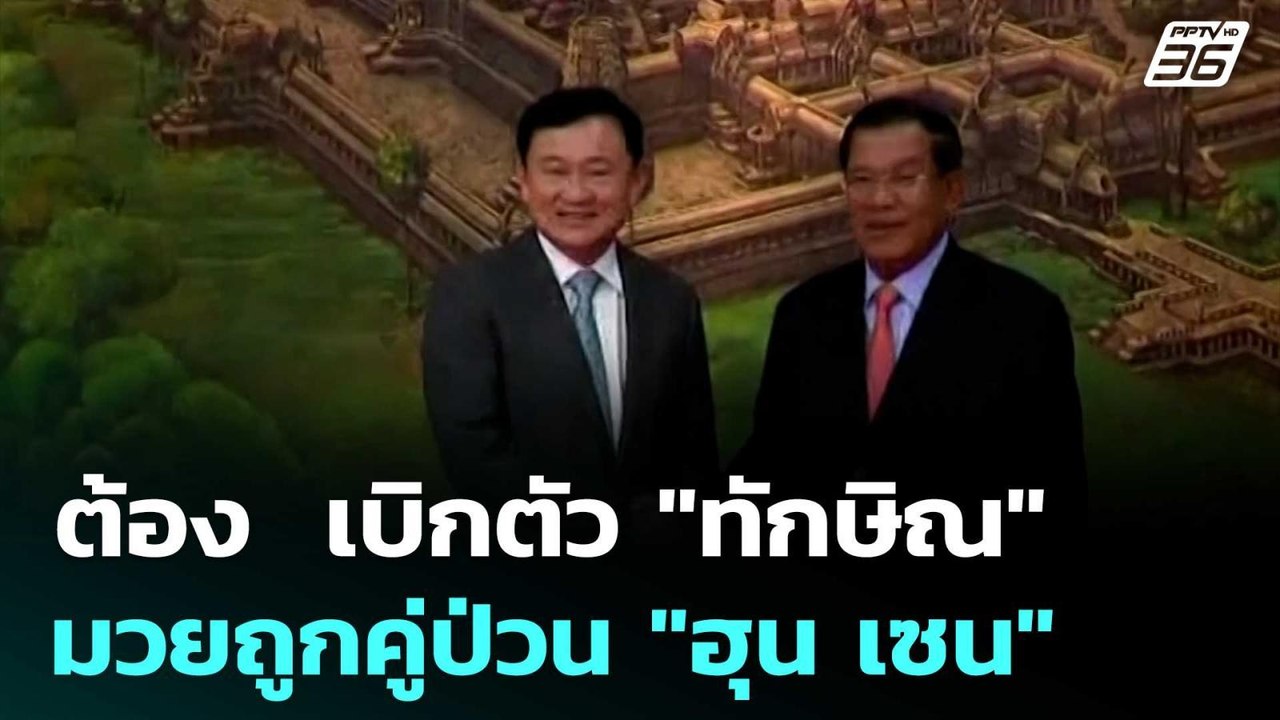 ต้อง  เบิกตัว "ทักษิณ"  มวยถูกคู่ป่วน "ฮุน เซน"...