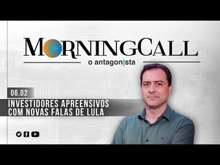 Morning Call O Antagonista: Investidores apreensivos com novas falas de Lula