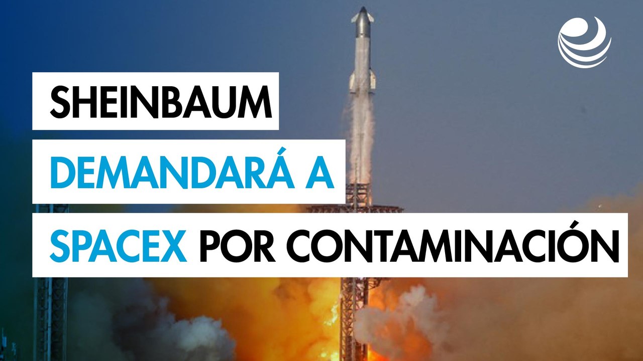 Sheinbaum demandará a SpaceX de Musk por contaminación provocada por lanzamientos de cohetes